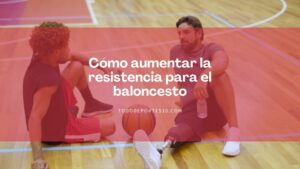 Lee más sobre el artículo Cómo aumentar la resistencia para el baloncesto