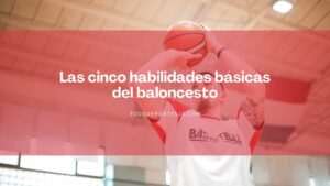 Lee más sobre el artículo Las cinco habilidades básicas del baloncesto