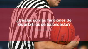 Lee más sobre el artículo ¿Cuáles son las funciones de los árbitros de baloncesto?