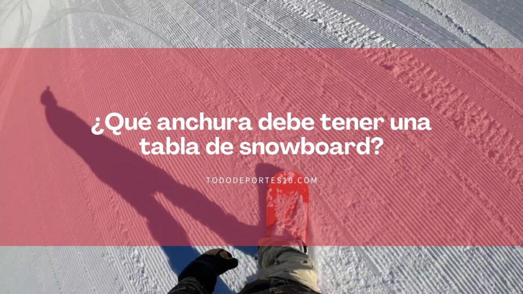 ¿Qué anchura debe tener una tabla de snowboard?