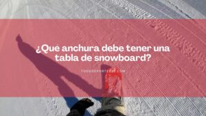Lee más sobre el artículo ¿Qué anchura debe tener una tabla de snowboard?