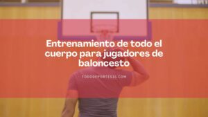 Lee más sobre el artículo Entrenamiento de todo el cuerpo para jugadores de baloncesto