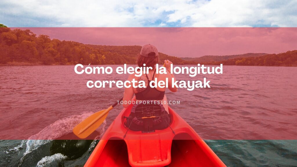 Cómo elegir la longitud correcta del kayak